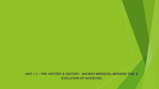 UNIT 1.1 – PRE HISTORY & HISTORY: ANCIENT-MEDIEVAL-MODERN TIME &
EVOLUTION OF SOCIETIES
 