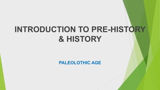 INTRODUCTION TO PRE-HISTORY
& HISTORY
PALEOLOTHIC AGE
 