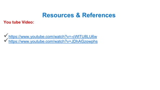 Resources & References
You tube Video:
https://www.youtube.com/watch?v=-cWlTU8LU6w
https://www.youtube.com/watch?v=JDhAGzowphs
 