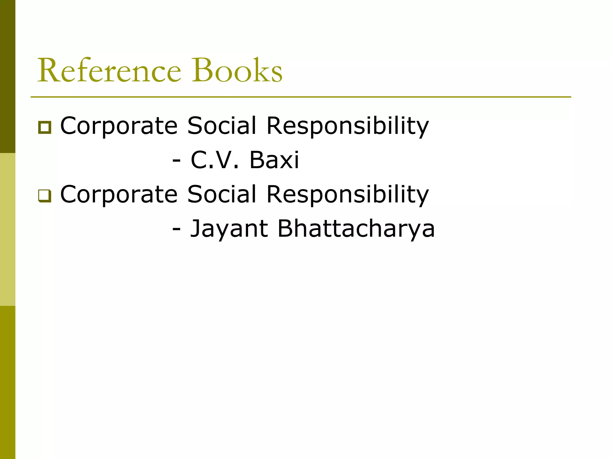 Reference Books
 Corporate Social Responsibility
- C.V. Baxi
 Corporate Social Responsibility
- Jayant Bhattacharya
 