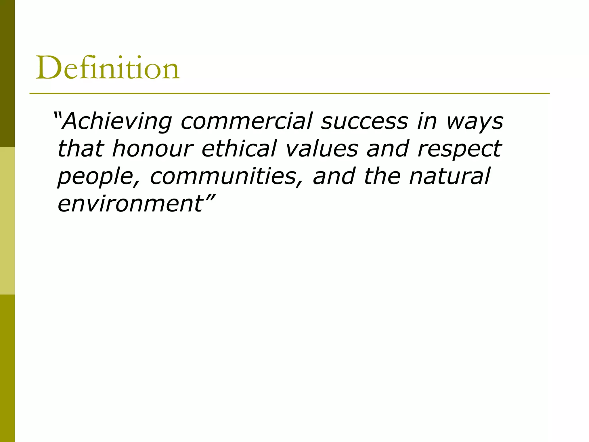 Definition
“Achieving commercial success in ways
that honour ethical values and respect
people, communities, and the natural
environment”
 