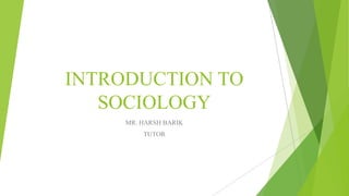 INTRODUCTION TO
SOCIOLOGY
MR. HARSH BARIK
TUTOR
 