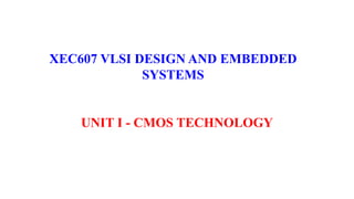 XEC607 VLSI DESIGN AND EMBEDDED
SYSTEMS
UNIT I - CMOS TECHNOLOGY
 