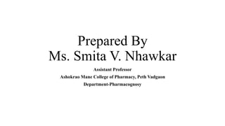 Prepared By
Ms. Smita V. Nhawkar
Assistant Professor
Ashokrao Mane College of Pharmacy, Peth Vadgaon
Department-Pharmacognosy
 