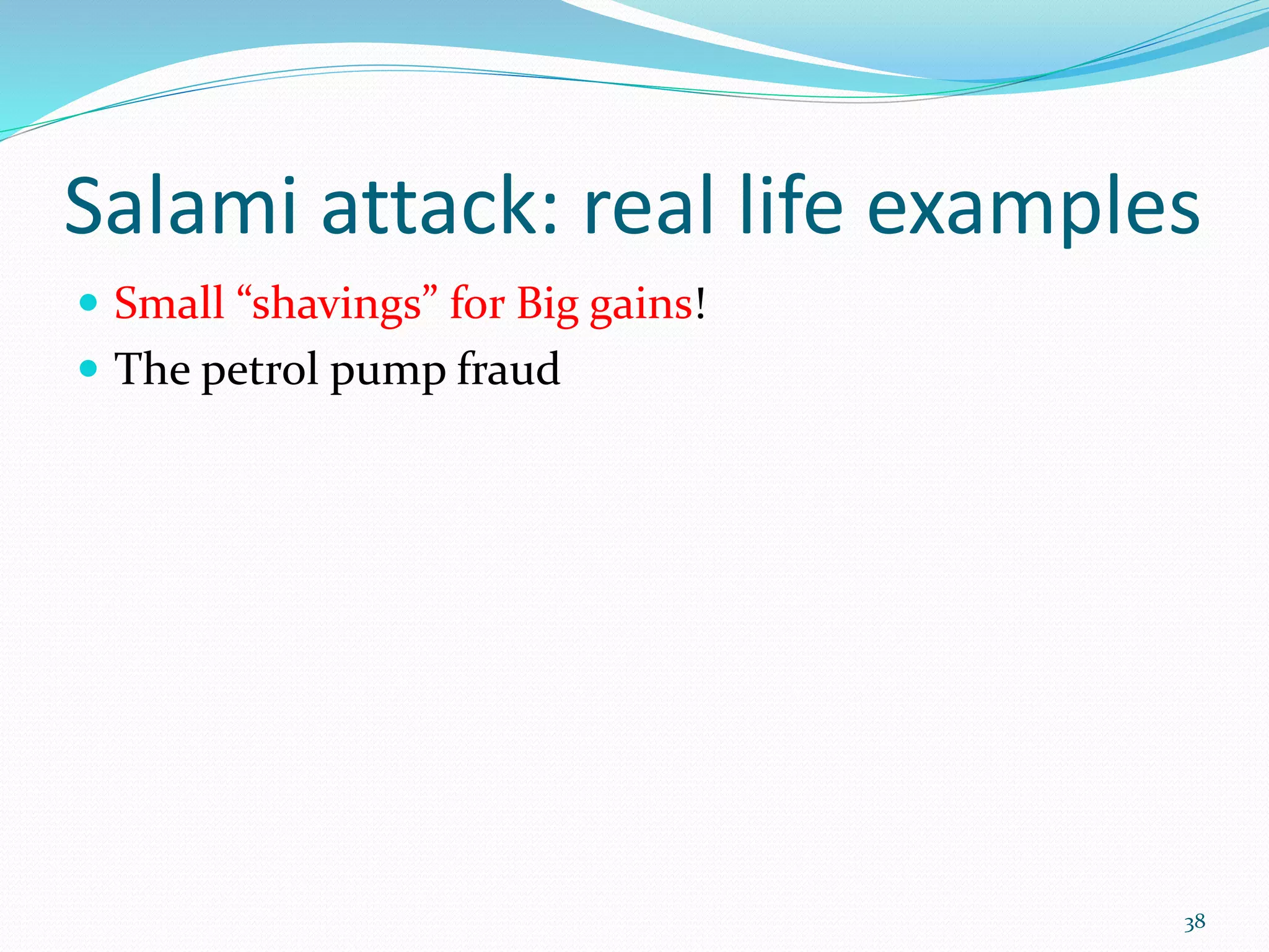 Salami attack: real life examples
 Small “shavings” for Big gains!
 The petrol pump fraud
38
 
