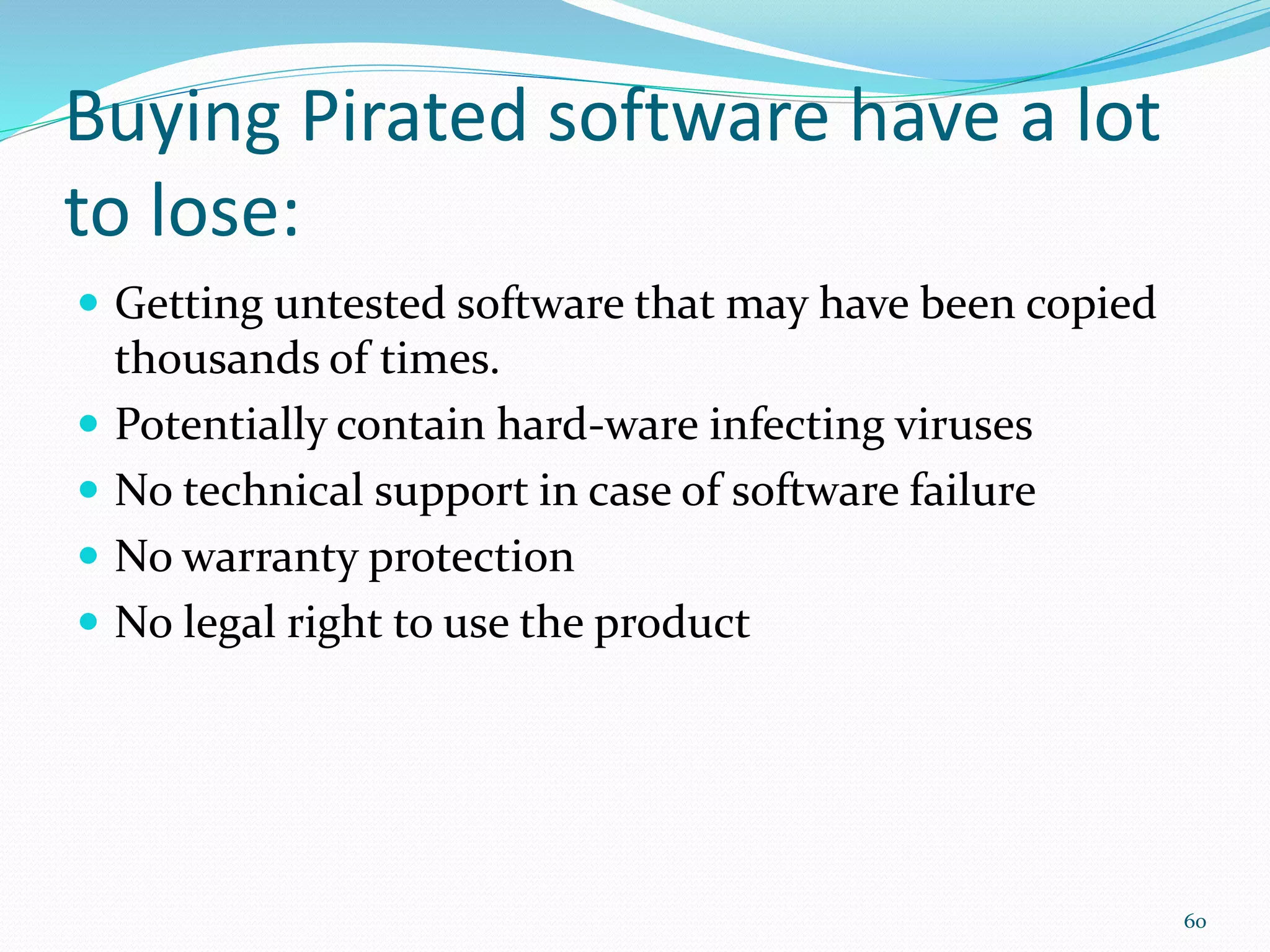 Buying Pirated software have a lot
to lose:
 Getting untested software that may have been copied
thousands of times.
 Potentially contain hard-ware infecting viruses
 No technical support in case of software failure
 No warranty protection
 No legal right to use the product
60
 