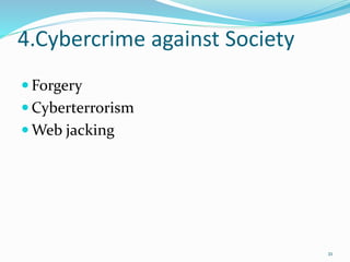 4.Cybercrime against Society
 Forgery
 Cyberterrorism
 Web jacking
21
 