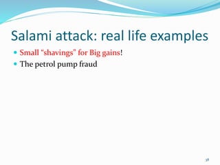 Salami attack: real life examples
 Small “shavings” for Big gains!
 The petrol pump fraud
38
 