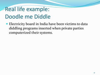 Real life example:
Doodle me Diddle
 Electricity board in India have been victims to data
diddling programs inserted when private parties
computerized their systems.
41
 