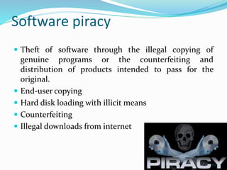 Software piracy
 Theft of software through the illegal copying of
genuine programs or the counterfeiting and
distribution of products intended to pass for the
original.
 End-user copying
 Hard disk loading with illicit means
 Counterfeiting
 Illegal downloads from internet
59
 