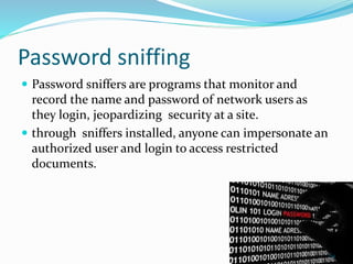 Password sniffing
 Password sniffers are programs that monitor and
record the name and password of network users as
they login, jeopardizing security at a site.
 through sniffers installed, anyone can impersonate an
authorized user and login to access restricted
documents.
64
 