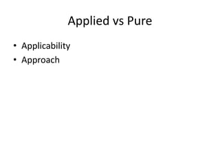 Applied vs Pure
• Applicability
• Approach
 