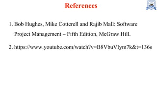 References
1. Bob Hughes, Mike Cotterell and Rajib Mall: Software
Project Management – Fifth Edition, McGraw Hill.
2. https://www.youtube.com/watch?v=B8VbuVIym7k&t=136s
 