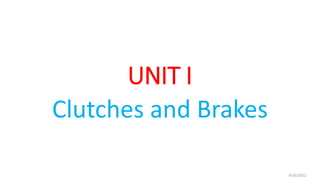 UNIT I
Clutches and Brakes
4/26/2022
 