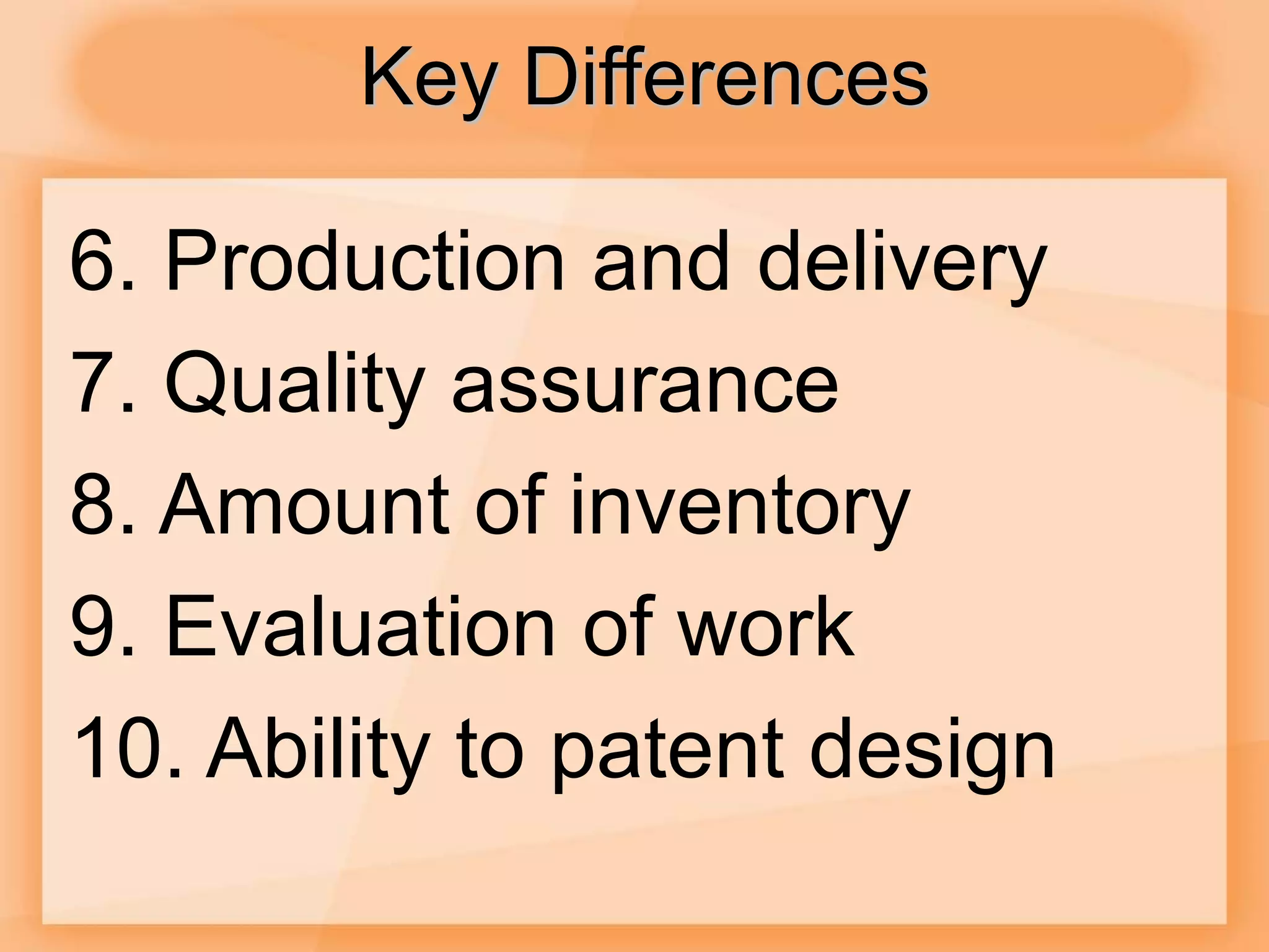 Key Differences
6. Production and delivery
7. Quality assurance
8. Amount of inventory
9. Evaluation of work
10. Ability to patent design
 
