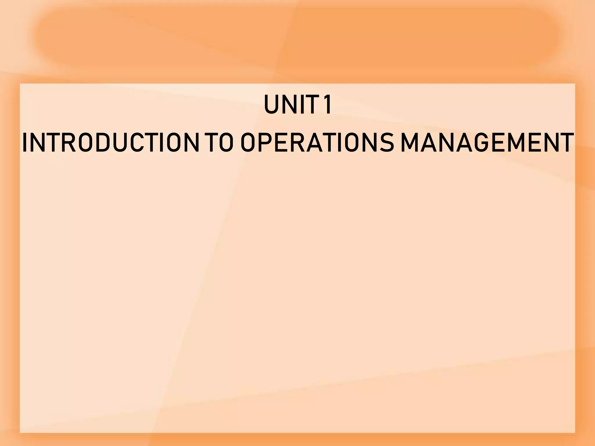 UNIT 1
INTRODUCTION TO OPERATIONS MANAGEMENT
 
