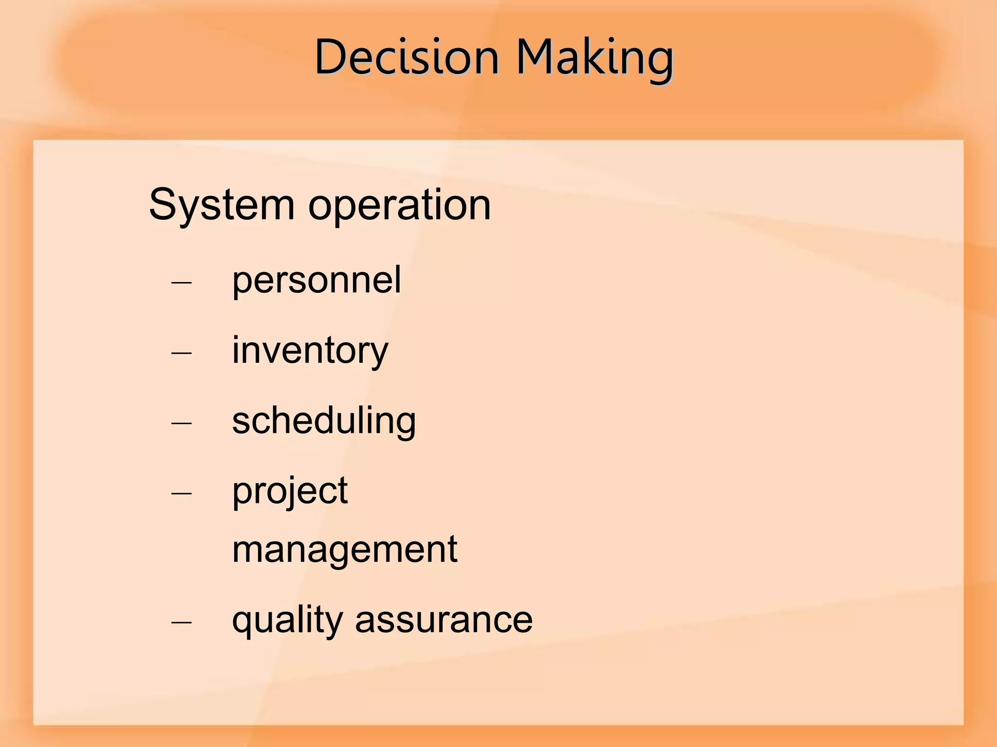 Decision Making
System operation
– personnel
– inventory
– scheduling
– project
management
– quality assurance
 