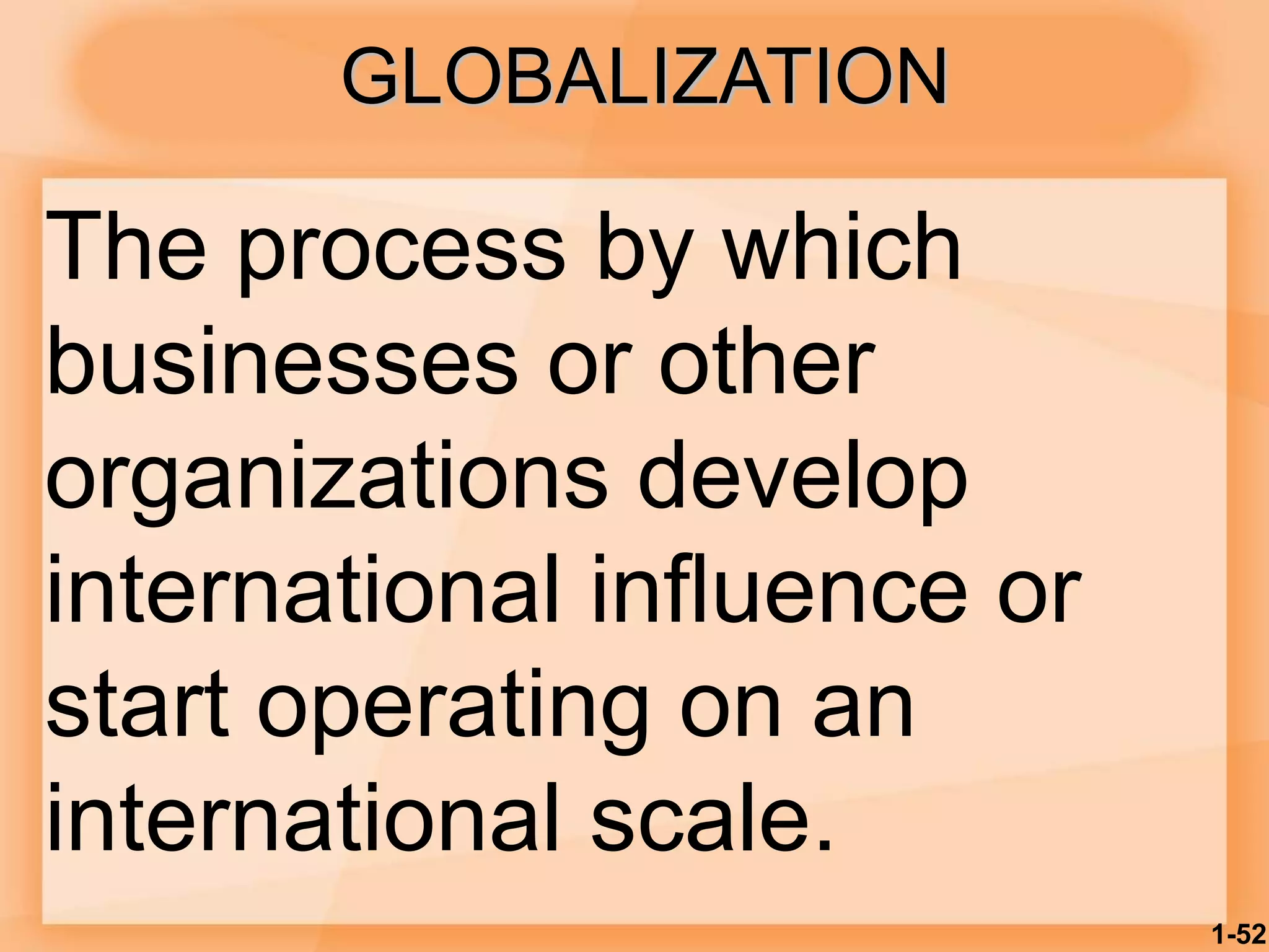 GLOBALIZATION
The process by which
businesses or other
organizations develop
international influence or
start operating on an
international scale.
1-52
 