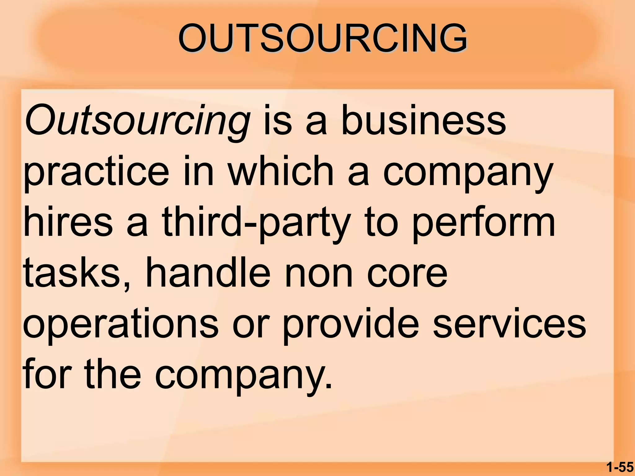 OUTSOURCING
Outsourcing is a business
practice in which a company
hires a third-party to perform
tasks, handle non core
operations or provide services
for the company.
1-55
 