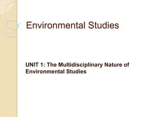 Environmental Studies
UNIT 1: The Multidisciplinary Nature of
Environmental Studies
 