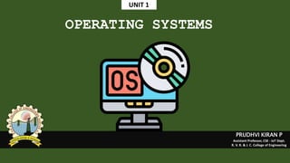 OPERATING SYSTEMS
PRUDHVI KIRAN P
Assistant Professor, CSE - IoT Dept.
R. V. R. & J. C. College of Engineering
UNIT 1
 