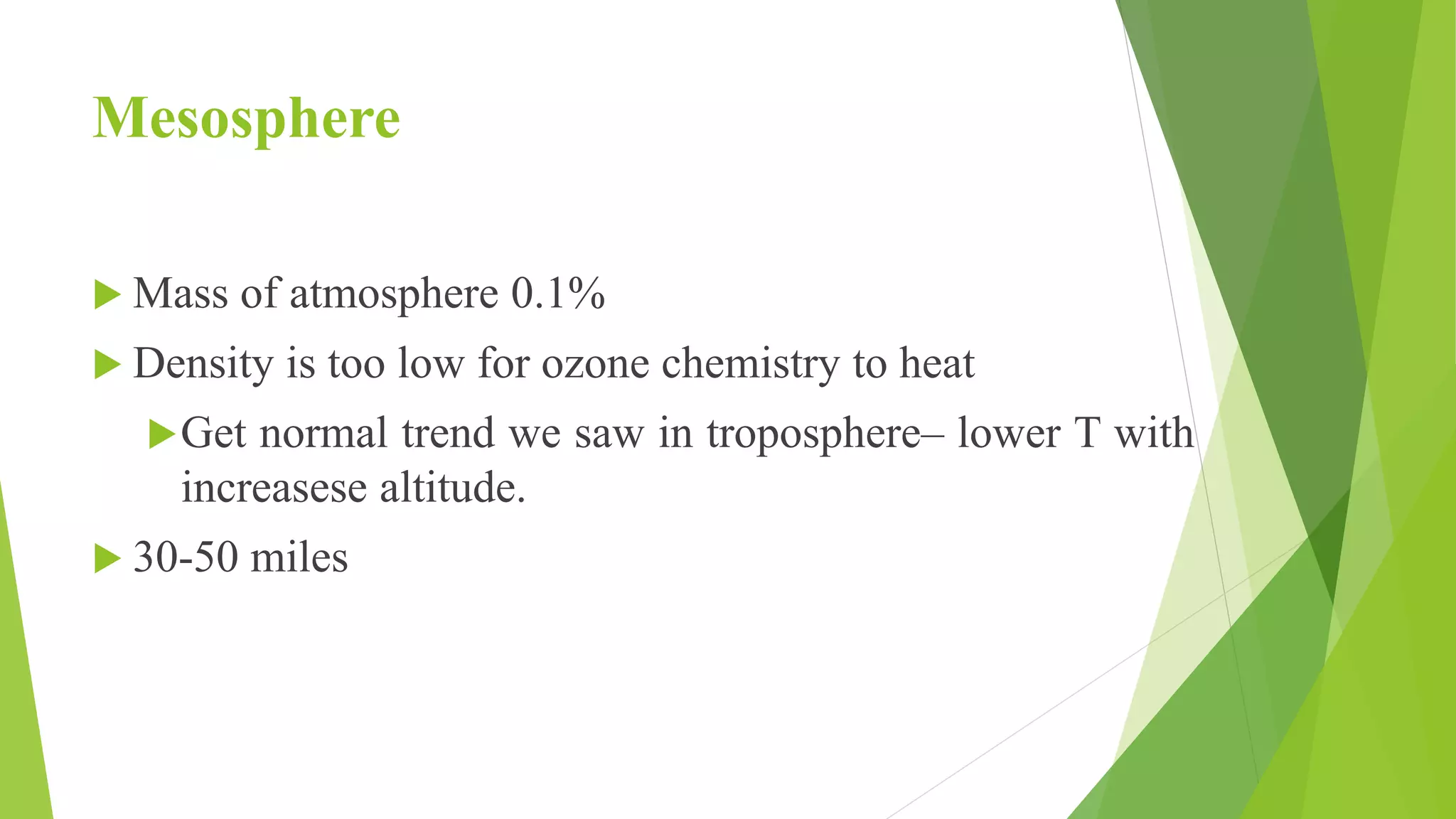 Mesosphere
 Mass of atmosphere 0.1%
 Density is too low for ozone chemistry to heat
Get normal trend we saw in troposphere– lower T with
increasese altitude.
 30-50 miles
 