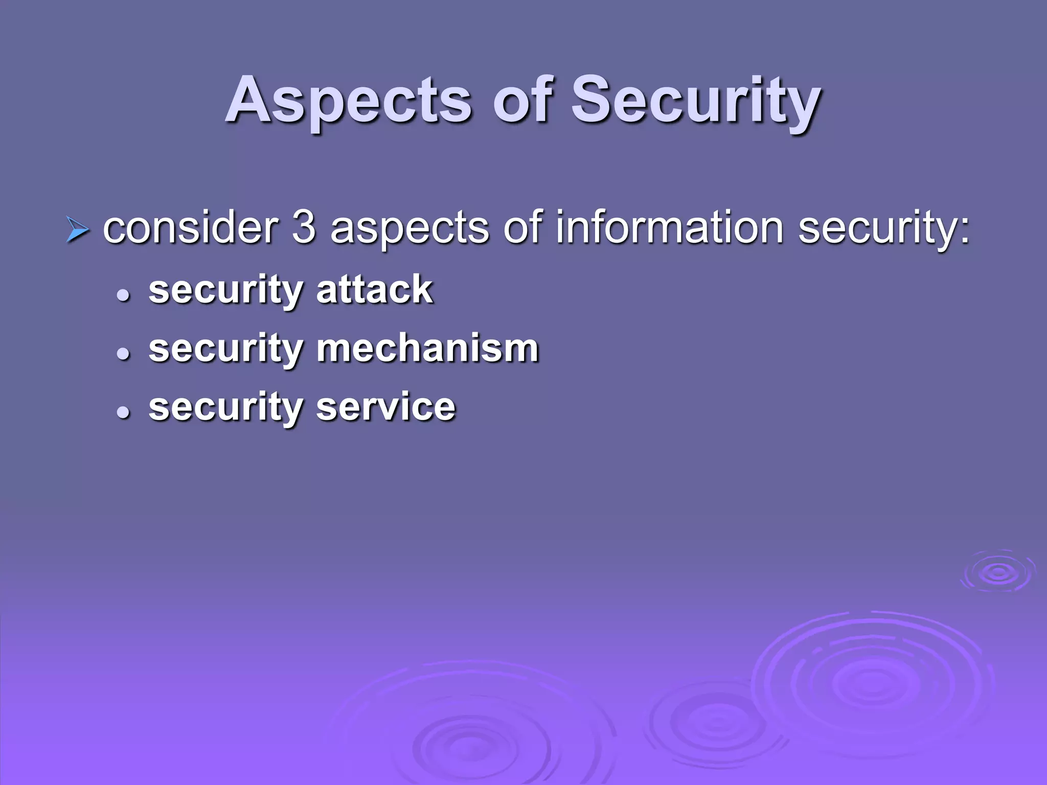 Aspects of Security
 consider 3 aspects of information security:
 security attack
 security mechanism
 security service
 