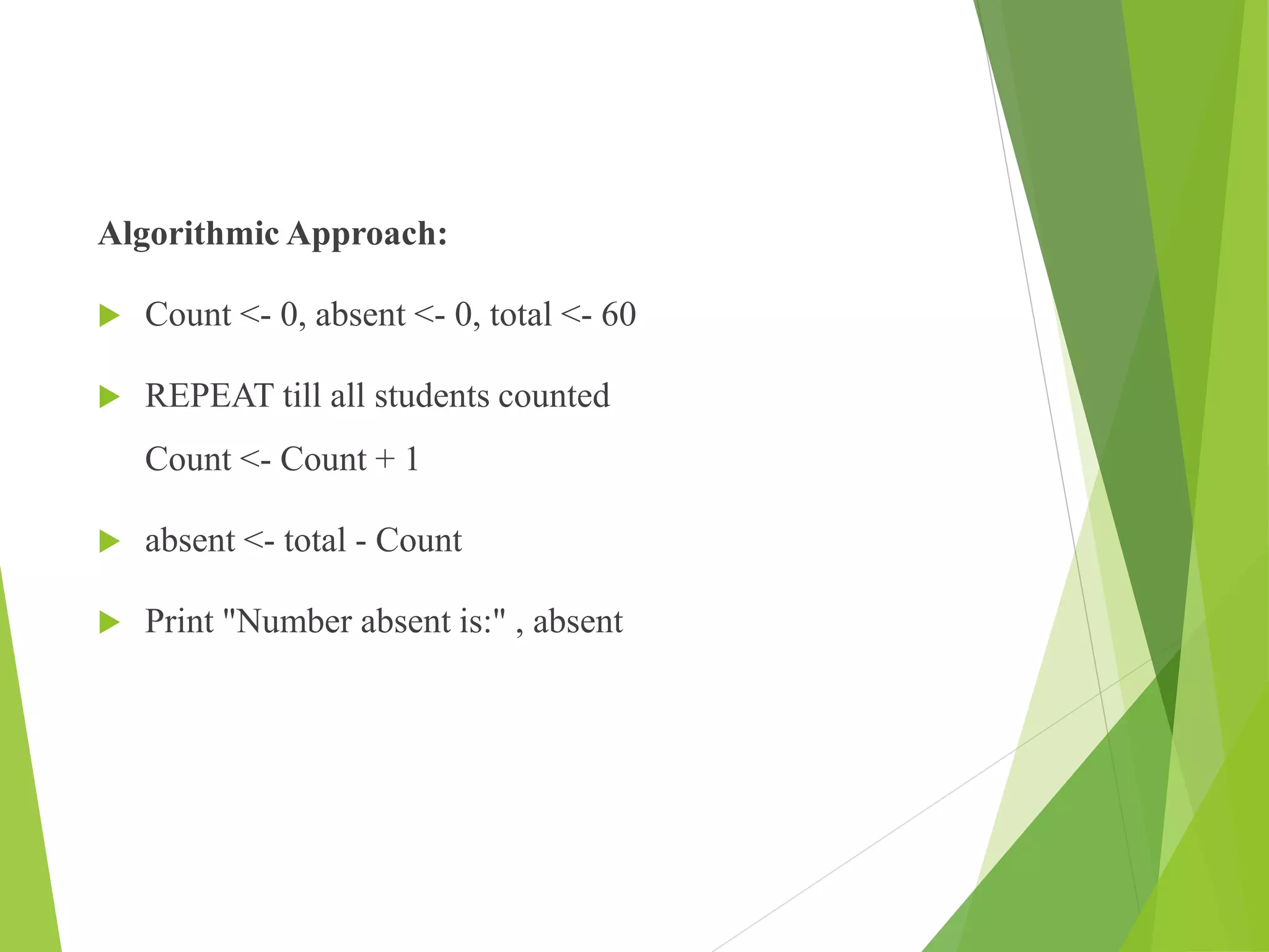 Algorithmic Approach:
 Count <- 0, absent <- 0, total <- 60
 REPEAT till all students counted
Count <- Count + 1
 absent <- total - Count
 Print "Number absent is:" , absent
 