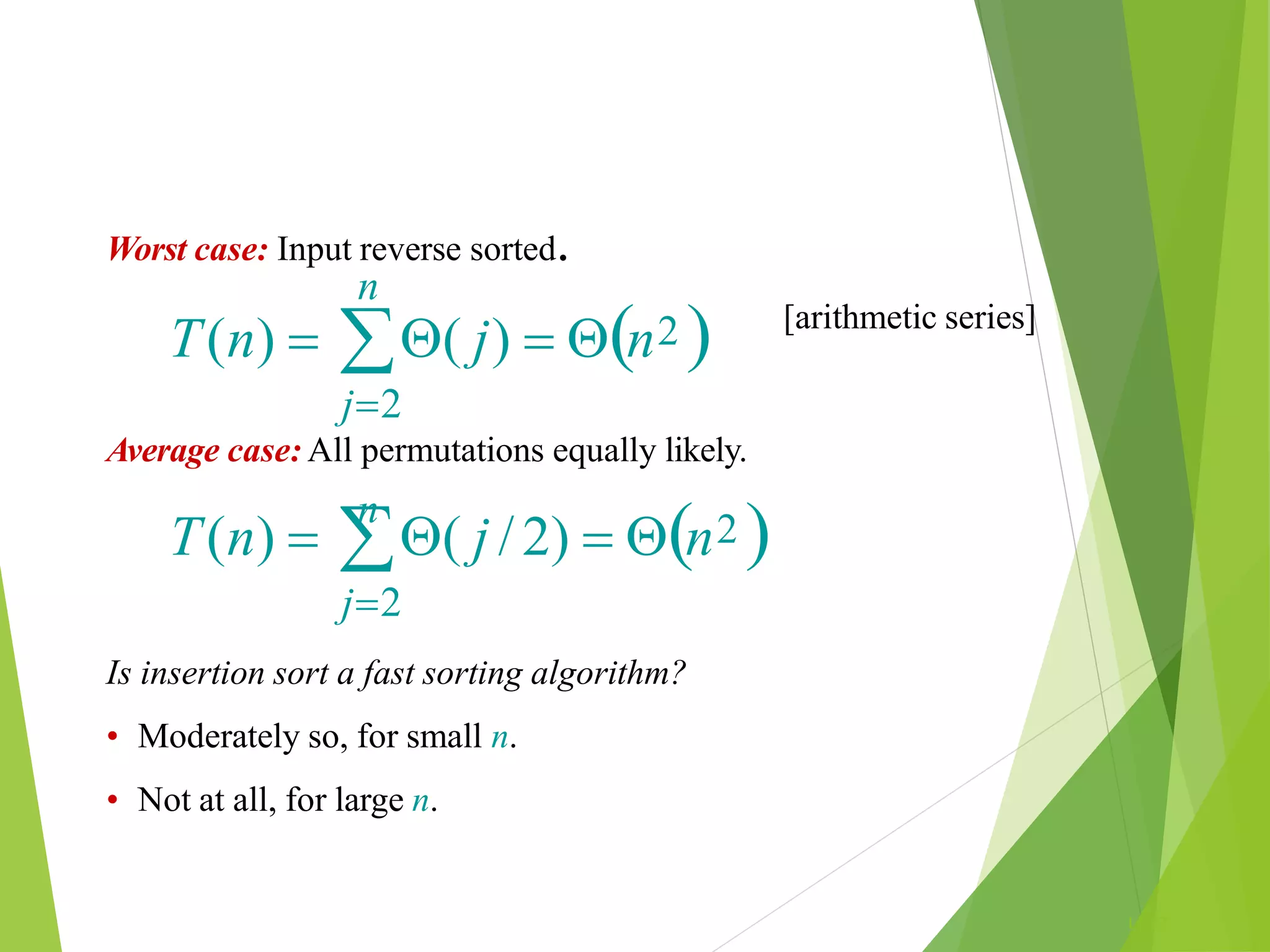 L1.27
Worst case: Input reverse sorted.
n
T(n)  ( j)  n2 
n
j2
Average case: All permutations equally likely.
T(n)  ( j /2)  n2 
j2
Is insertion sort a fast sorting algorithm?
• Moderately so, for small n.
• Not at all, for large n.
[arithmetic series]
 