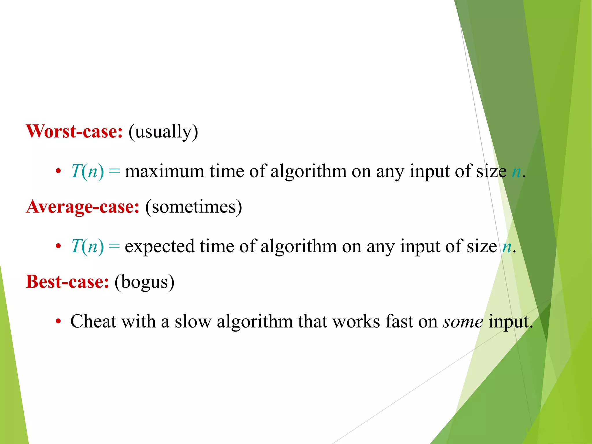 L1.30
Worst-case: (usually)
• T(n) = maximum time of algorithm on any input of size n.
Average-case: (sometimes)
• T(n) = expected time of algorithm on any input of size n.
Best-case: (bogus)
• Cheat with a slow algorithm that works fast on some input.
 