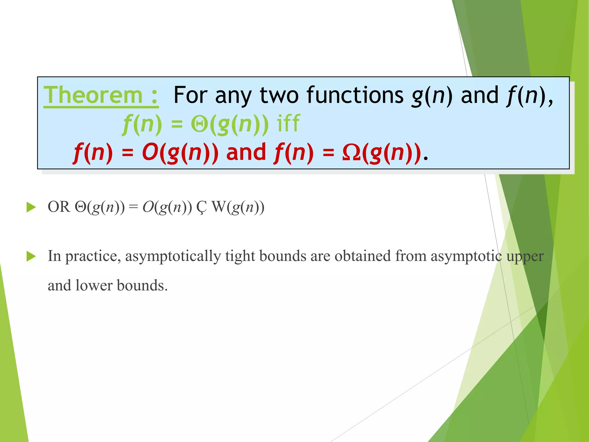  OR (g(n)) = O(g(n)) Ç W(g(n))
 In practice, asymptotically tight bounds are obtained from asymptotic upper
and lower bounds.
Theorem : For any two functions g(n) and f(n),
f(n) = (g(n)) iff
f(n) = O(g(n)) and f(n) = (g(n)).
 