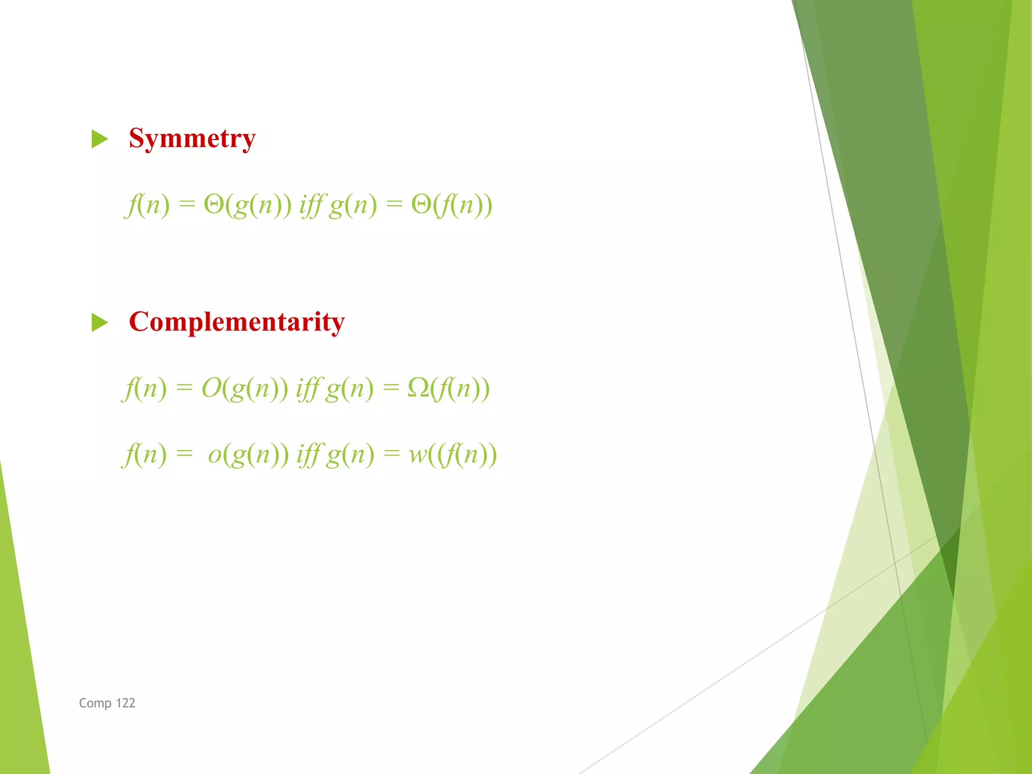  Symmetry
f(n) = (g(n)) iff g(n) = (f(n))
 Complementarity
f(n) = O(g(n)) iff g(n) = (f(n))
f(n) = o(g(n)) iff g(n) = w((f(n))
Comp 122
 