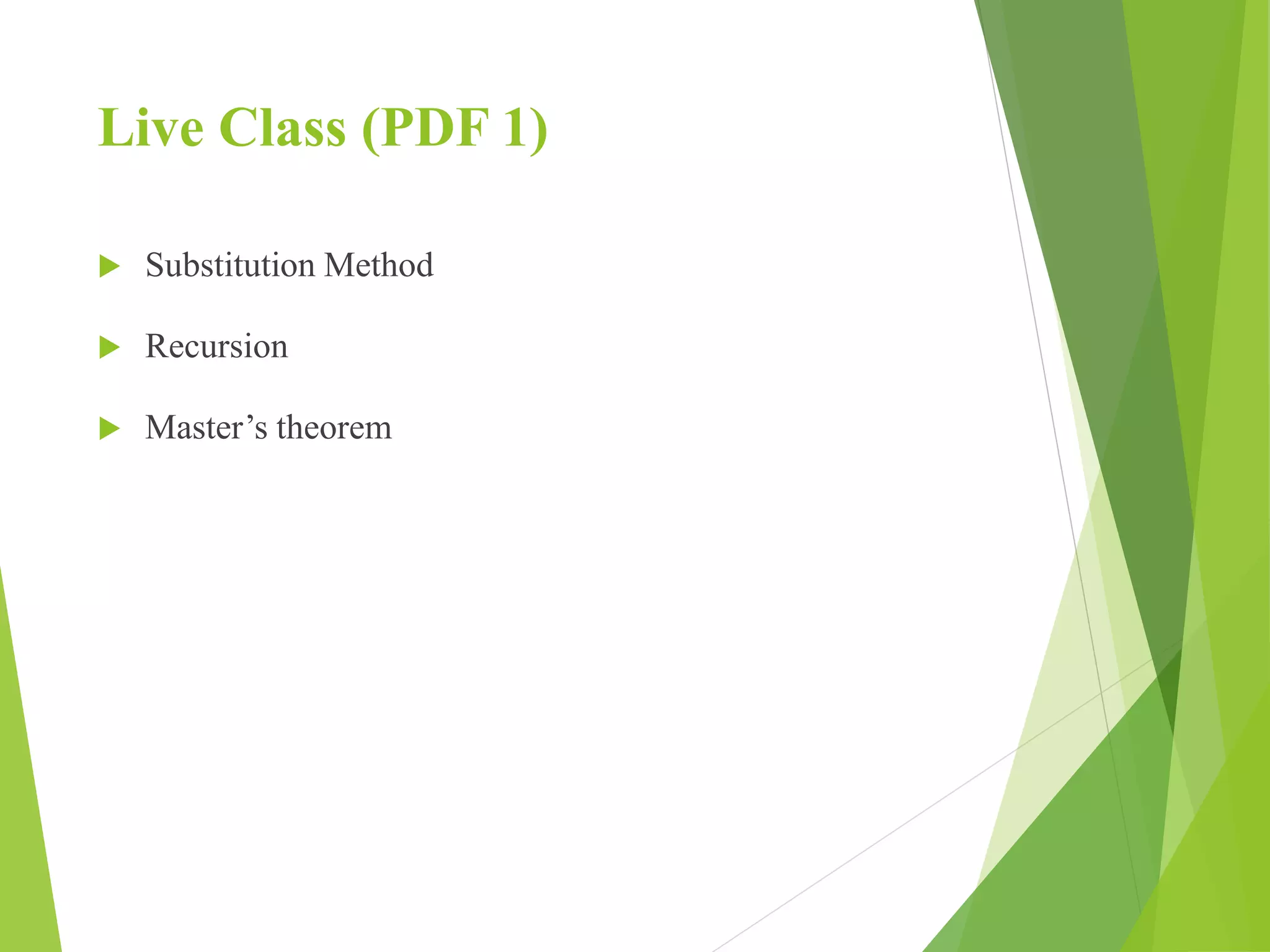 Live Class (PDF 1)
 Substitution Method
 Recursion
 Master’s theorem
 