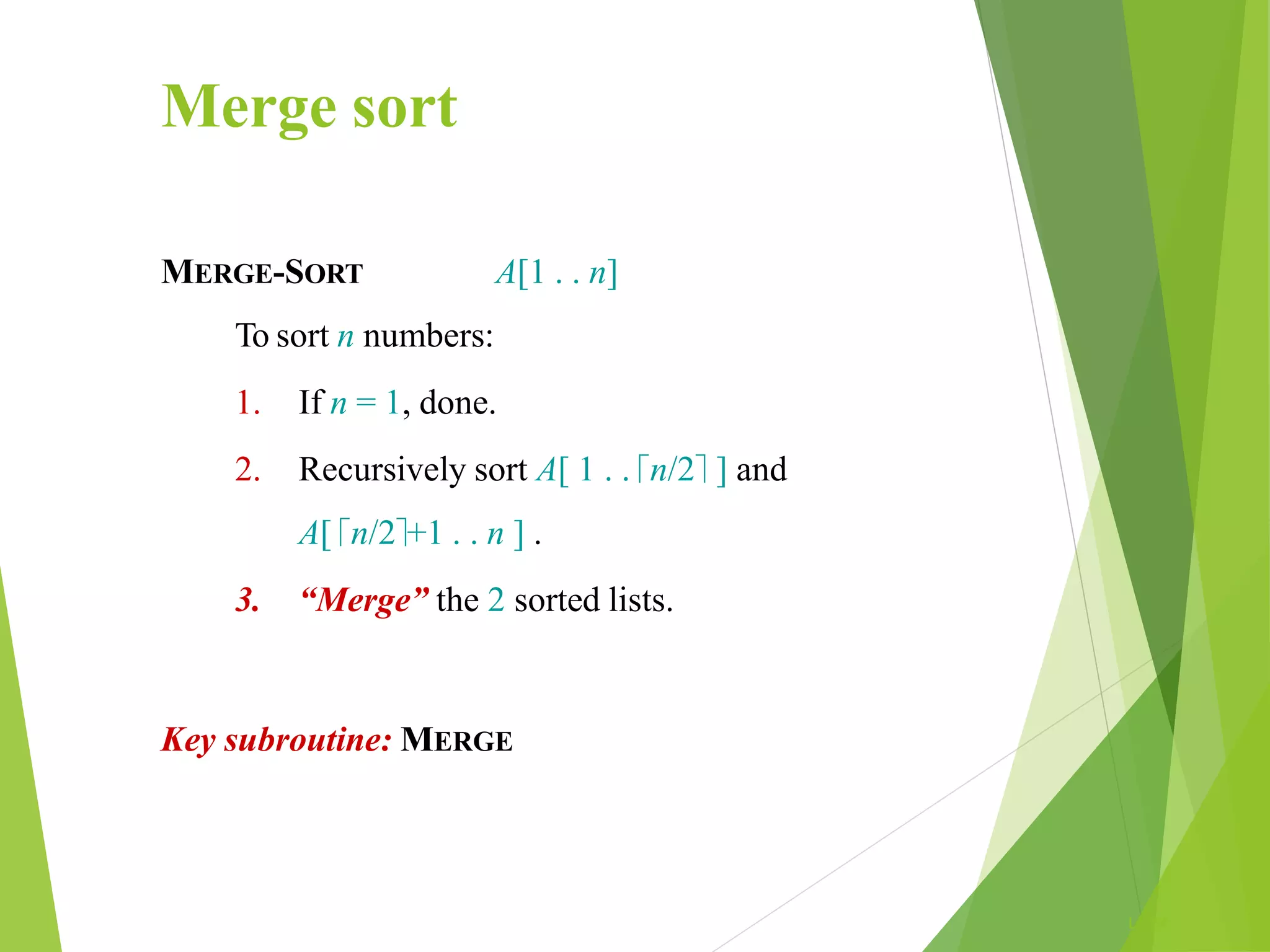 Merge sort
L1.54
MERGE-SORT A[1 . . n]
To sort n numbers:
1. If n = 1, done.
2. Recursively sort A[ 1 . . n/2 ] and
A[ n/2+1 . . n ] .
3. “Merge” the 2 sorted lists.
Key subroutine: MERGE
 