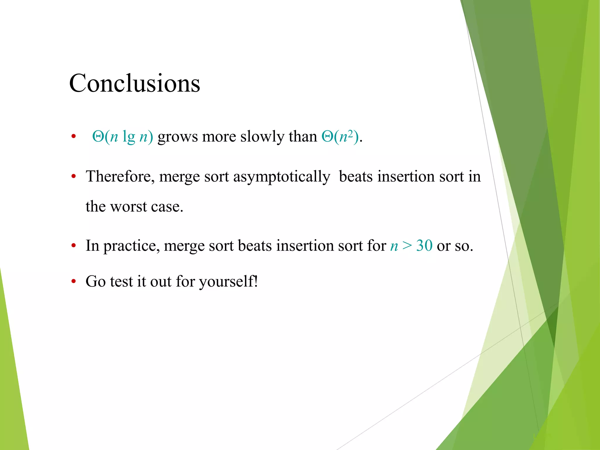 Conclusions
L1.81
• (n lg n) grows more slowly than (n2).
• Therefore, merge sort asymptotically beats insertion sort in
the worst case.
• In practice, merge sort beats insertion sort for n > 30 or so.
• Go test it out for yourself!
 