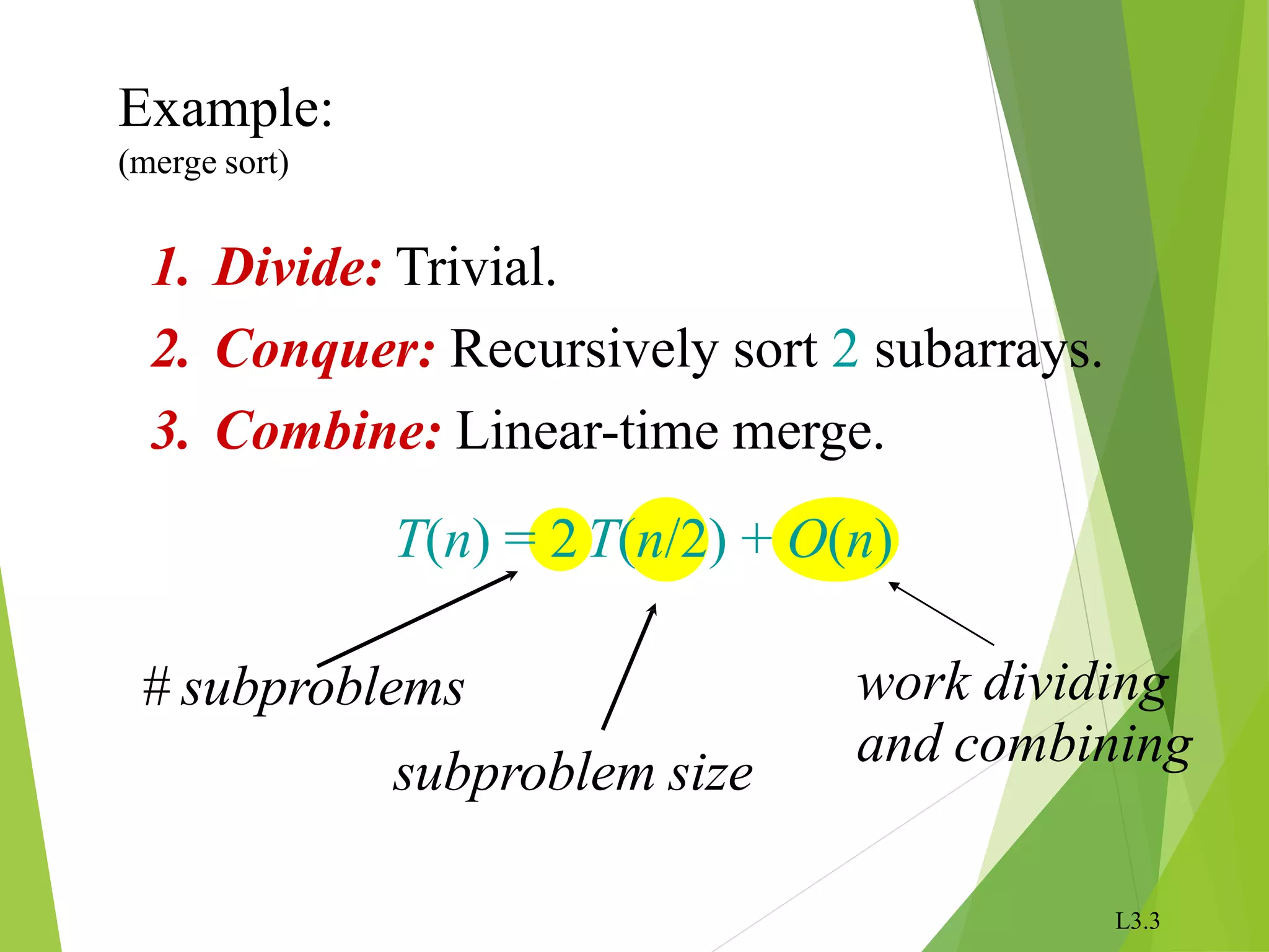 L3.3
Example:
(merge sort)
1. Divide: Trivial.
2. Conquer: Recursively sort 2 subarrays.
3. Combine: Linear-time merge.
T(n) = 2T(n/2) + O(n)
# subproblems
subproblem size
work dividing
and combining
 