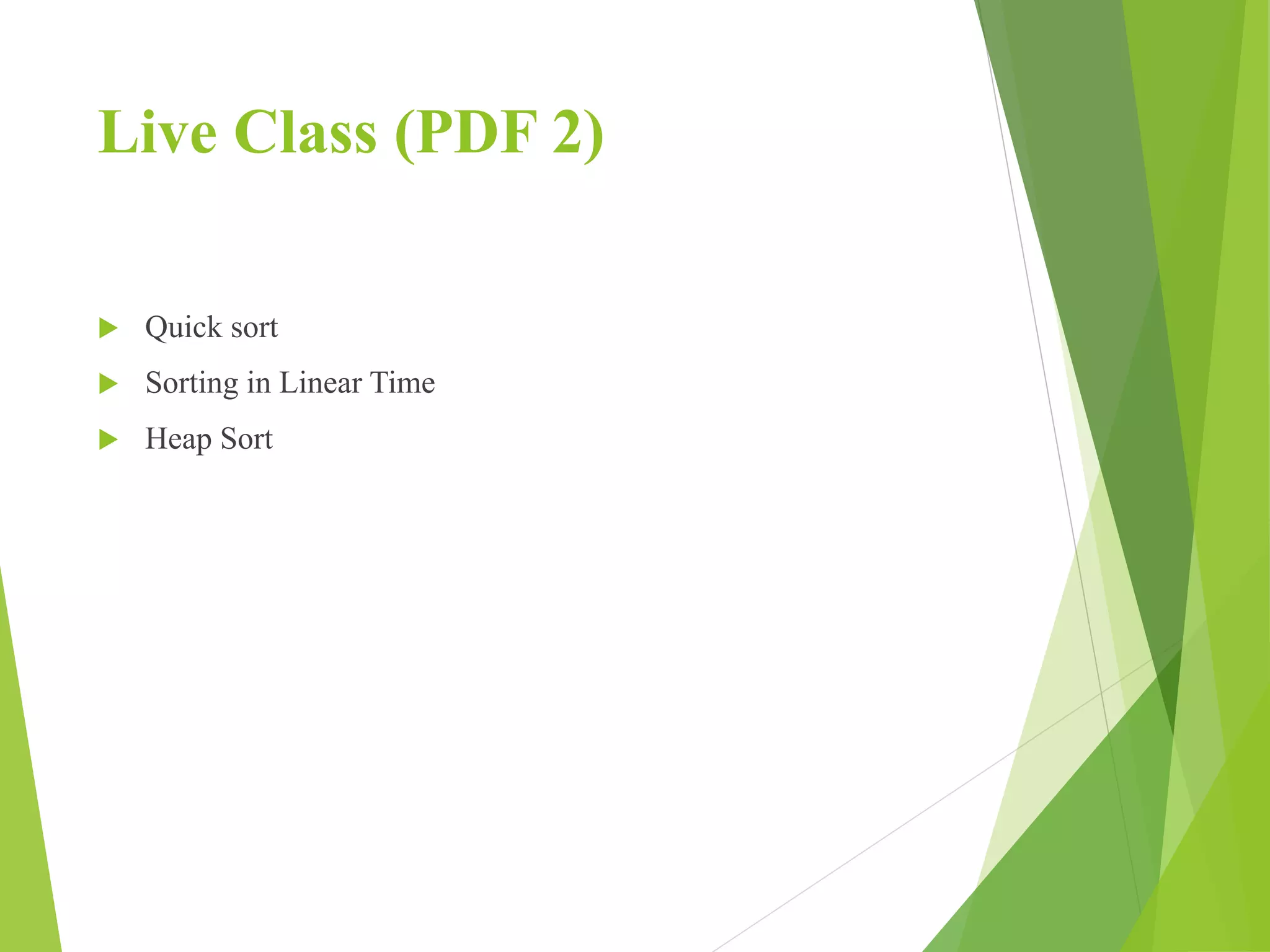 Live Class (PDF 2)
 Quick sort
 Sorting in Linear Time
 Heap Sort
 