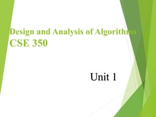 Design and Analysis of Algorithms
CSE 350
Unit 1
 