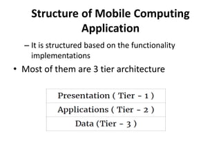 Structure of Mobile Computing
Application
– It is structured based on the functionality
implementations
• Most of them are 3 tier architecture
 
