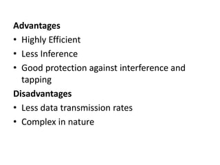 Advantages
• Highly Efficient
• Less Inference
• Good protection against interference and
tapping
Disadvantages
• Less data transmission rates
• Complex in nature
 