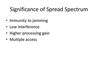 Significance of Spread Spectrum
• Immunity to jamming
• Low interference
• Higher processing gain
• Multiple access
 