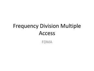 Frequency Division Multiple
Access
FDMA
 