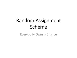 Random Assignment
Scheme
Everybody Owns a Chance
 
