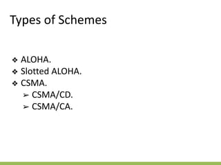 Types of Schemes
❖ ALOHA.
❖ Slotted ALOHA.
❖ CSMA.
➢ CSMA/CD.
➢ CSMA/CA.
 