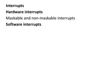 Interrupts
Hardware interrupts
Maskable and non-maskable interrupts
Software interrupts
 