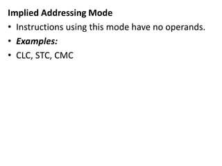 Implied Addressing Mode
• Instructions using this mode have no operands.
• Examples:
• CLC, STC, CMC
 