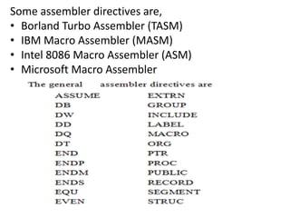 Some assembler directives are,
• Borland Turbo Assembler (TASM)
• IBM Macro Assembler (MASM)
• Intel 8086 Macro Assembler (ASM)
• Microsoft Macro Assembler
 