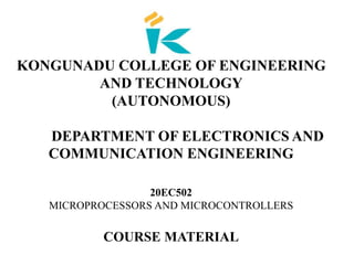 KONGUNADU COLLEGE OF ENGINEERING
AND TECHNOLOGY
(AUTONOMOUS)
DEPARTMENT OF ELECTRONICS AND
COMMUNICATION ENGINEERING
20EC502
MICROPROCESSORS AND MICROCONTROLLERS
COURSE MATERIAL
 
