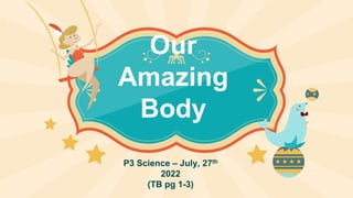 P3 Science – July, 27th
2022
(TB pg 1-3)
Our
Amazing
Body
 