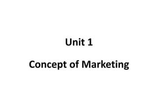 Unit 1
Concept of Marketing
 
